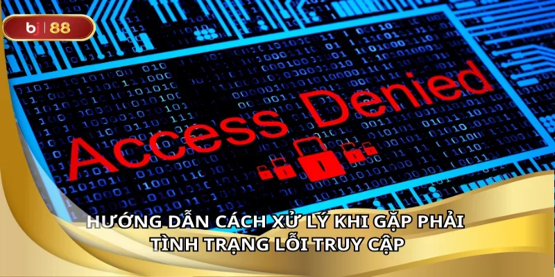 Khắc phục lỗi truy cập nhanh chóng không làm gián đoạn trải nghiệm