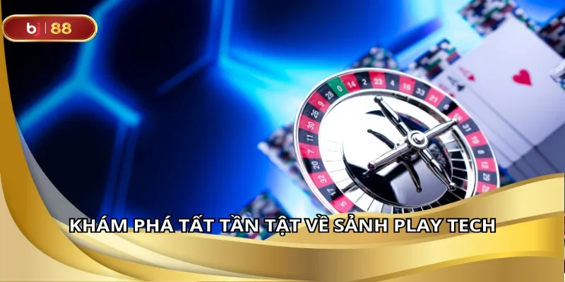 Khám phá tất tần tật về sảnh play tech