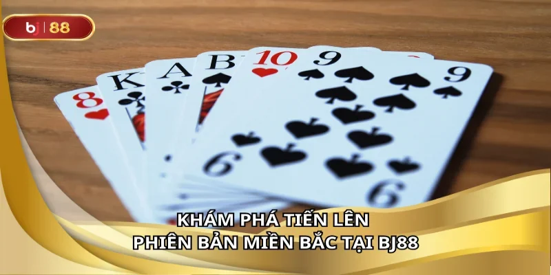 Khám phá tiến lên phiên bản miền bắc tại BJ88