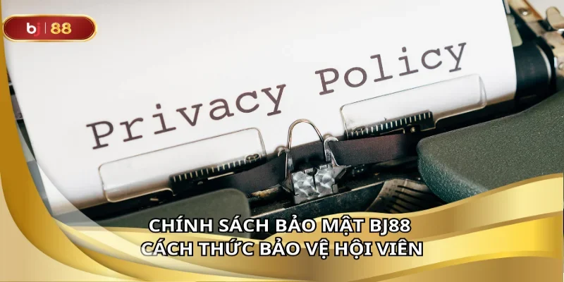 Tìm hiểu chính sách bảo mật – An tâm khi tham gia