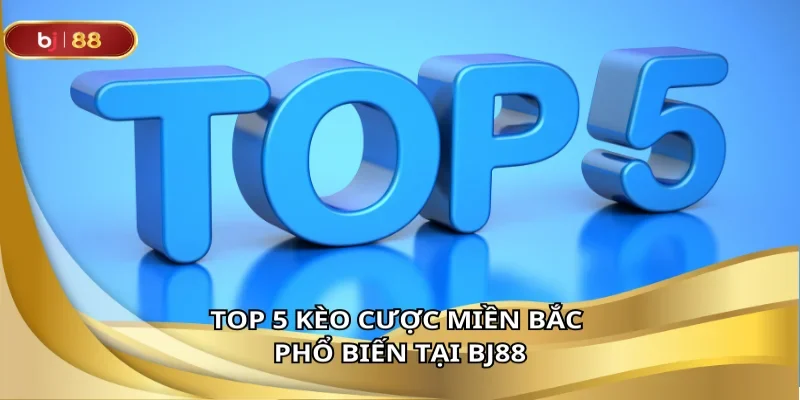 Top 5 kèo cược miền Bắc phổ biến tại BJ88